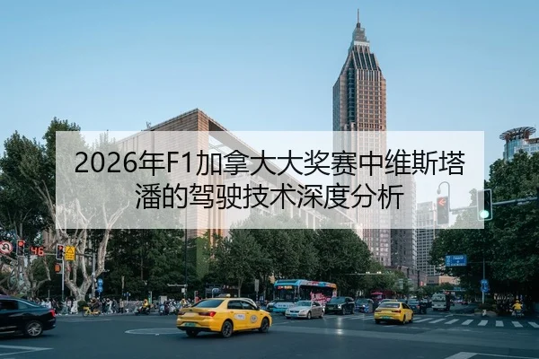 2026年F1加拿大大奖赛中维斯塔潘的驾驶技术深度分析