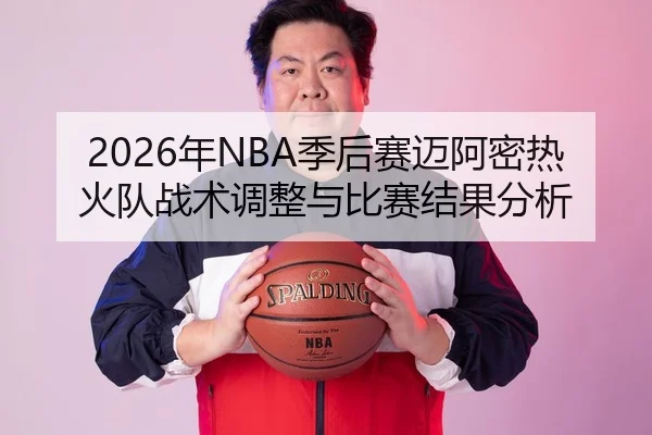 2026年NBA季后赛迈阿密热火队战术调整与比赛结果分析