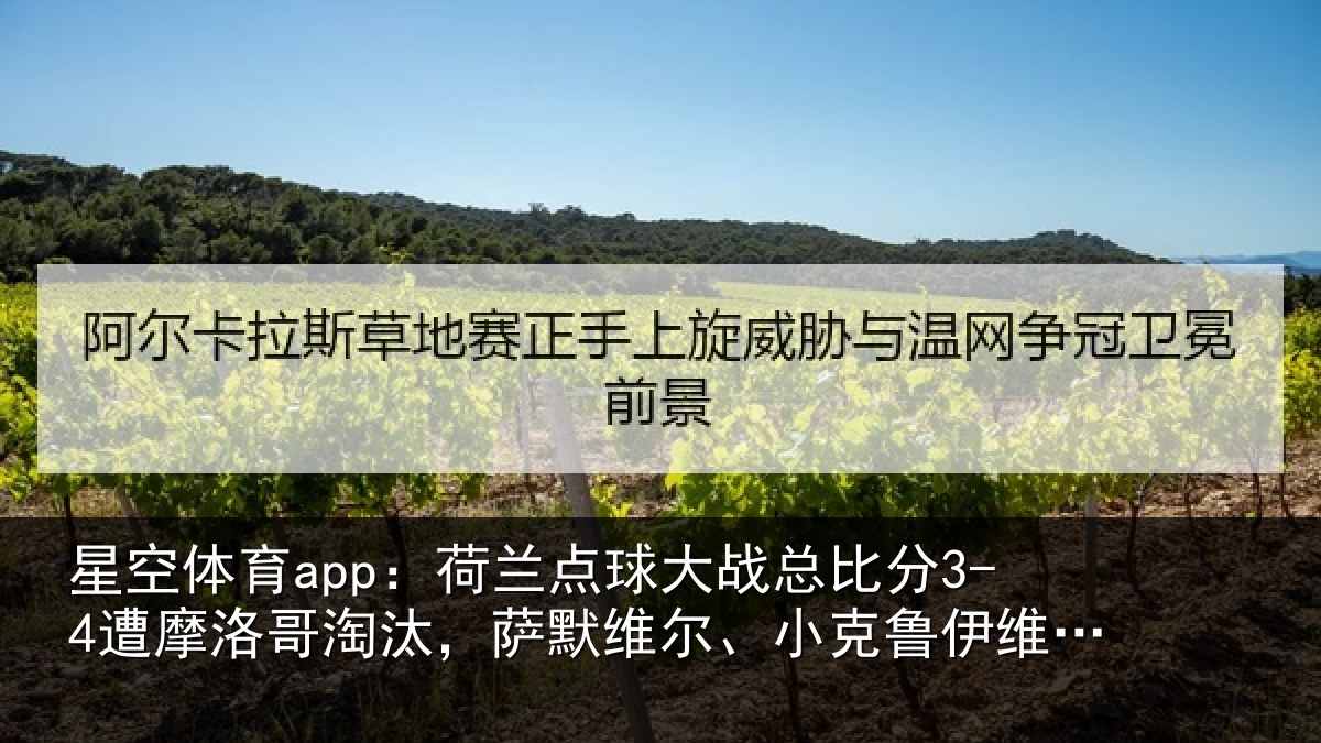 星空体育app:荷兰相关情况摩洛哥淘汰,萨默维尔、小克鲁伊维特丢点