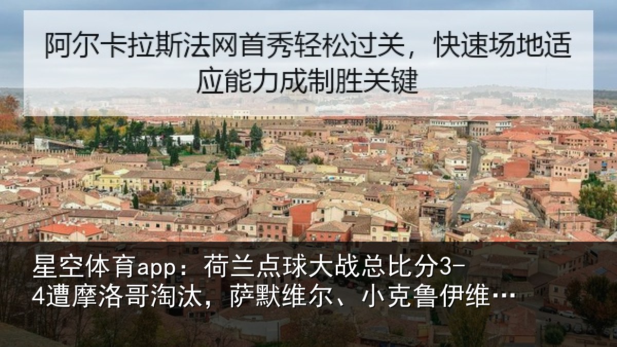 星空体育app：荷兰点球大战总比分3-4遭摩洛哥淘汰，萨默维尔、小克鲁伊维特丢点