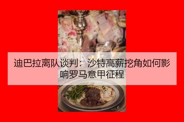 迪巴拉离队谈判：沙特高薪挖角如何影响罗马意甲征程