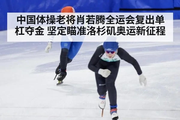 中国体操老将肖若腾全运会复出单杠夺金 坚定瞄准洛杉矶奥运新征程