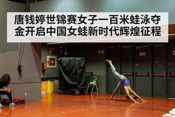 唐钱婷世锦赛女子一百米蛙泳夺金开启中国女蛙新时代辉煌征程